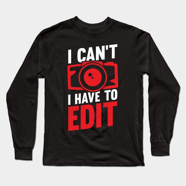 I Can't I Have To Edit Photographer Gift Long Sleeve T-Shirt by Dolde08